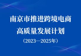 打造跨境電商進(jìn)口消費(fèi)新場景,南京市推進(jìn)跨境電商高質(zhì)量發(fā)展計劃（2023—2025年）