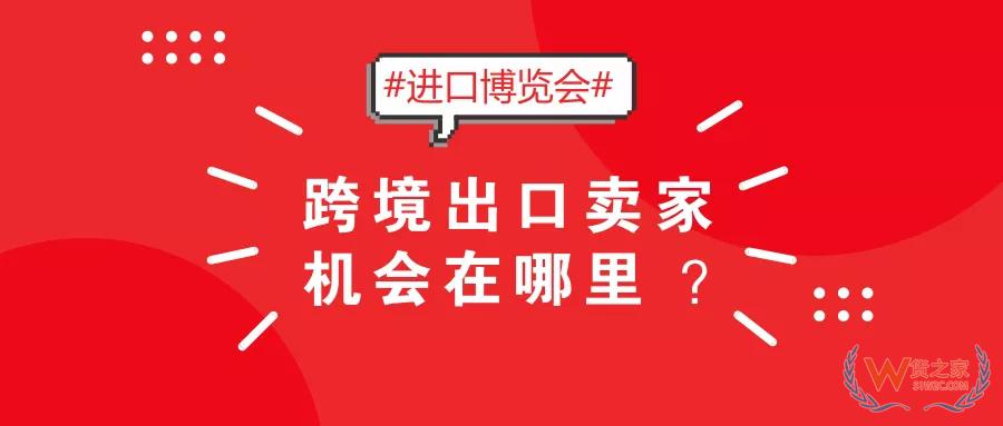 2018首屆國際進(jìn)口博覽會，跨境出口賣家機會在哪里？-貨之家