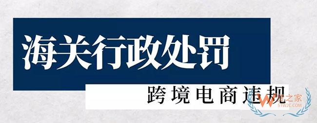 海關(guān)對(duì)跨境電商違規(guī)行政處罰，這里有二十多起—貨之家